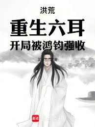 洪荒：重生六耳，开局被鸿钧强收