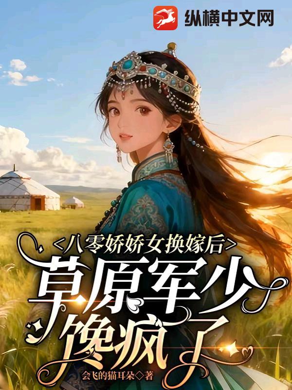 八零娇娇女换嫁后,草原军少馋疯了