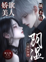 娇欲美人锁不住,阴湿大佬步步诱